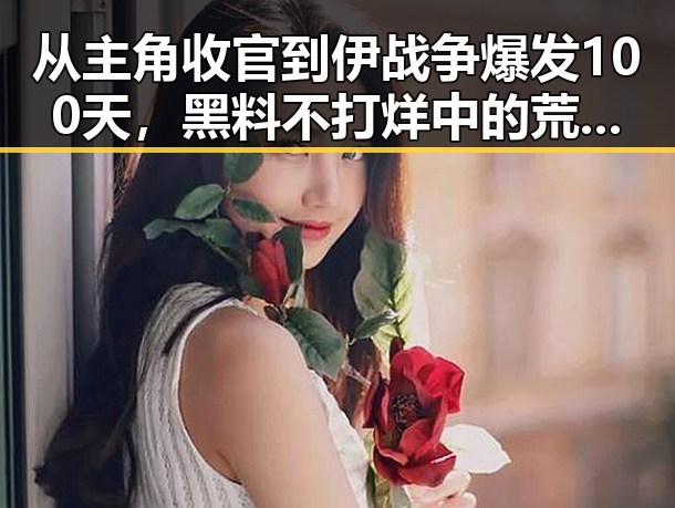 从主角收官到伊战争爆发100天，黑料不打烊中的荒诞反差