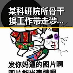 某科研院所骨干换工作带走涉密材料事件引发关注 演员方逸伦粉丝扇耳光事件工作室回应
