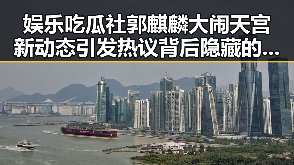 娱乐吃瓜社郭麒麟大闹天宫新动态引发热议背后隐藏的考拉打架神秘冲突