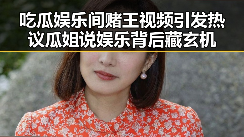 吃瓜娱乐间赌王视频引发热议 瓜姐说娱乐背后藏玄机